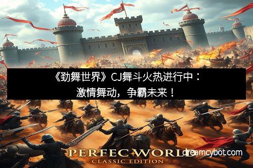 《劲舞世界》CJ舞斗火热进行中:激情舞动,争霸未来!