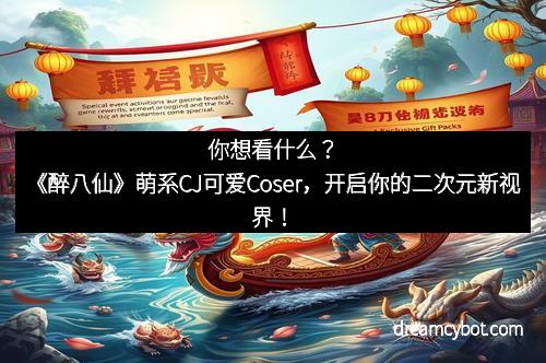 你想看什么?《醉八仙》萌系CJ可爱Coser,开启你的二次元新视界!